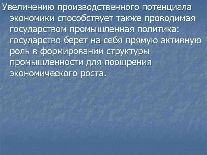 Увеличению производственного потенциала экономики способствует также проводимая государством промышленная политика: государство берет на себя