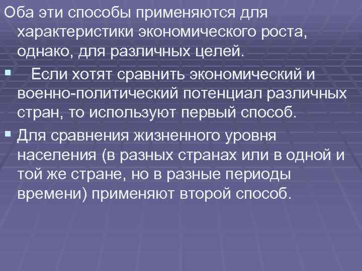 Оба эти способы применяются для характеристики экономического роста, однако, для различных целей. § Если