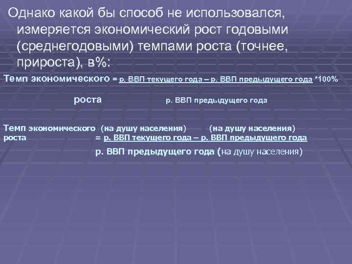 Однако какой бы способ не использовался, измеряется экономический рост годовыми (среднегодовыми) темпами роста (точнее,