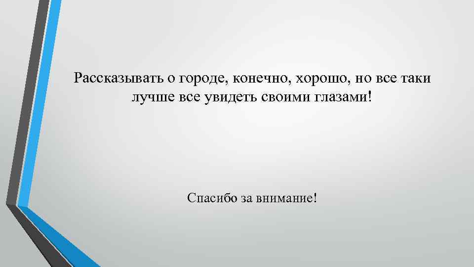 Рассказывать о городе, конечно, хорошо, но все таки лучше все увидеть своими глазами! Спасибо