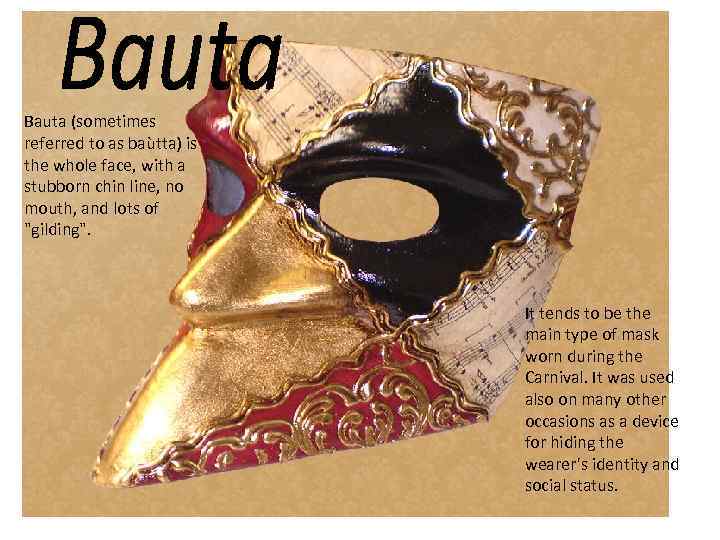 Bauta (sometimes referred to as baùtta) is the whole face, with a stubborn chin