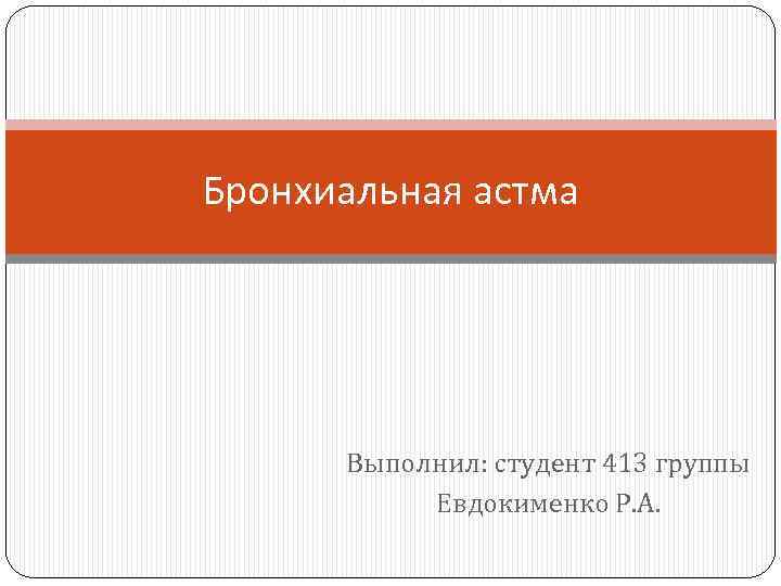 Бронхиальная астма Выполнил: студент 413 группы Евдокименко Р. А. 