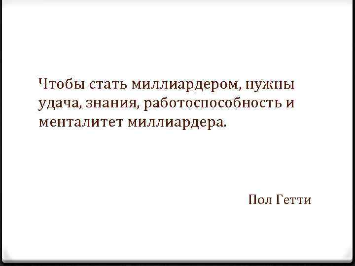 Чтобы стать миллиардером, нужны удача, знания, работоспособность и менталитет миллиардера. Пол Гетти 