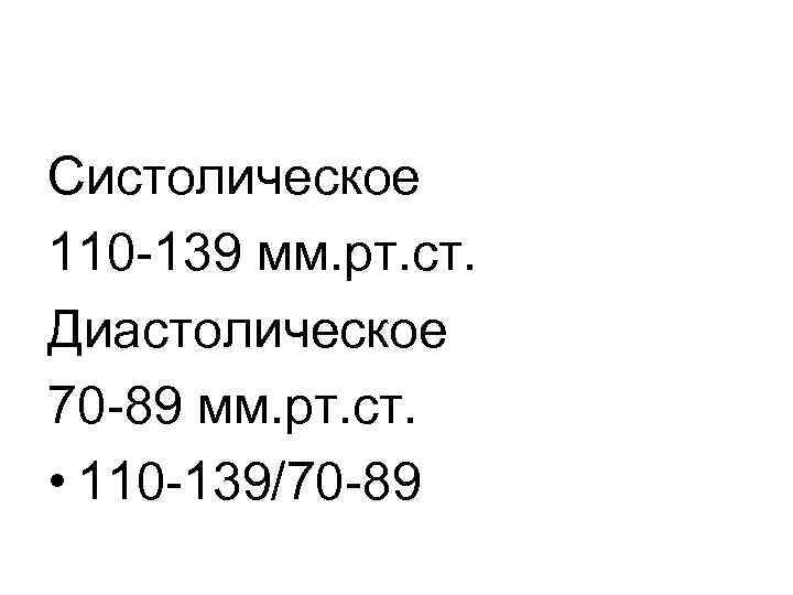 Систолическое 110 -139 мм. рт. ст. Диастолическое 70 -89 мм. рт. ст. • 110