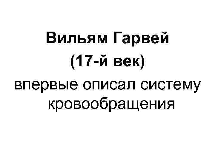 Вильям Гарвей (17 -й век) впервые описал систему кровообращения 
