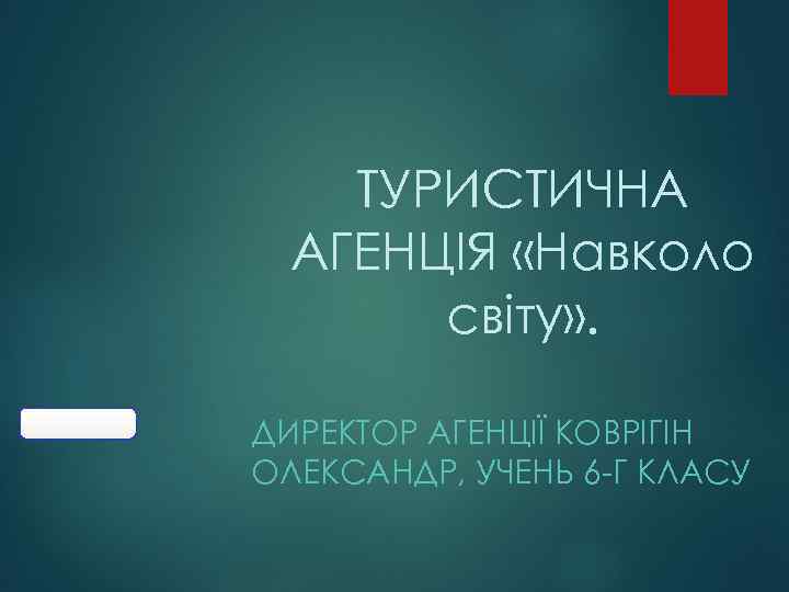 ТУРИСТИЧНА АГЕНЦІЯ «Навколо світу» . ДИРЕКТОР АГЕНЦІЇ КОВРІГІН ОЛЕКСАНДР, УЧЕНЬ 6 -Г КЛАСУ 