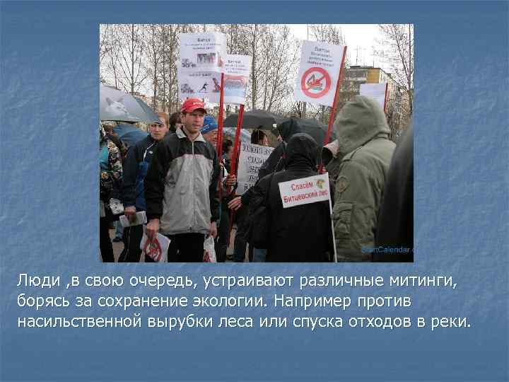 Люди , в свою очередь, устраивают различные митинги, борясь за сохранение экологии. Например против