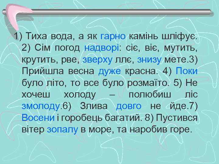 1) Тиха вода, а як гарно камінь шліфує. 2) Сім погод надворі: сіє, віє,