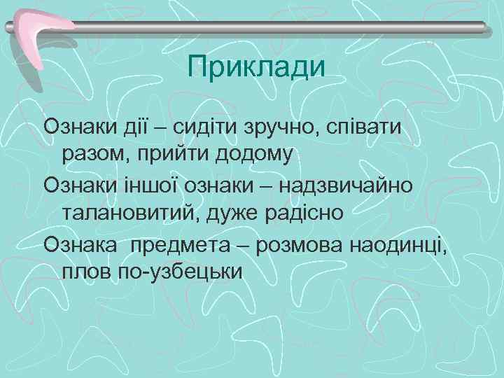 Приклади Ознаки дії – сидіти зручно, співати разом, прийти додому Ознаки іншої ознаки –