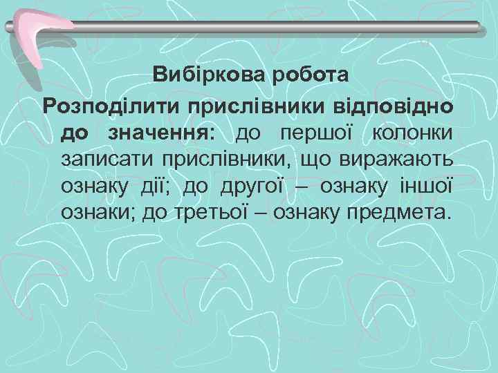 Вибіркова робота Розподілити прислівники відповідно до значення: до першої колонки записати прислівники, що виражають