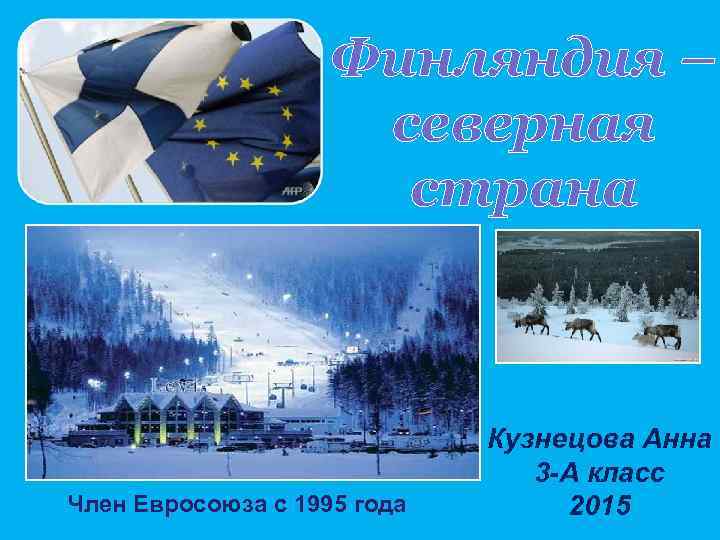 Финляндия – северная страна Член Евросоюза с 1995 года Кузнецова Анна 3 -А класс