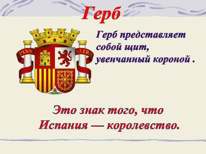 Герб представляет собой щит, увенчанный короной. Это знак того, что Испания — королевство. 