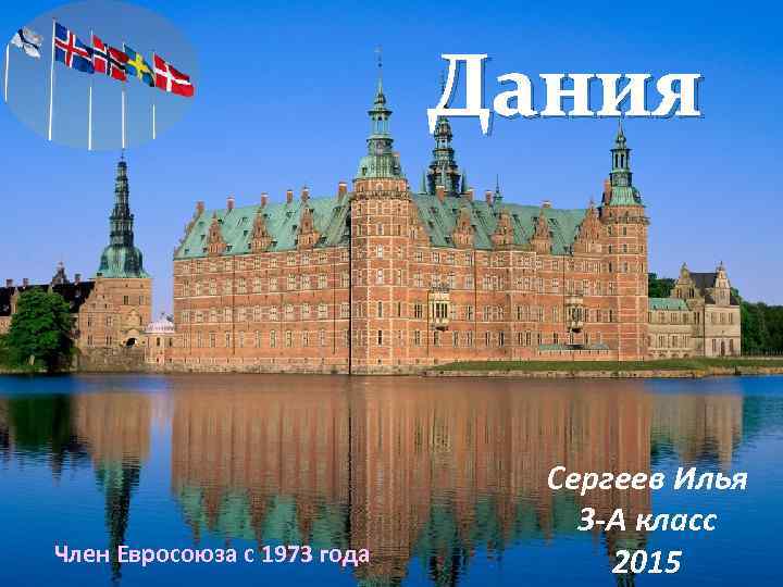 Дания Член Евросоюза с 1973 года Сергеев Илья 3 -А класс 2015 