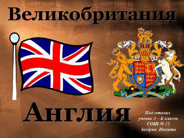 Великобритания Англия Подготовил ученик 3 – Б класса СОШ № 12 Зазёрин Никита 