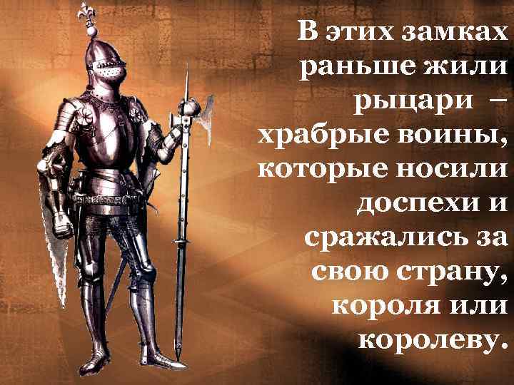 В этих замках раньше жили рыцари – храбрые воины, которые носили доспехи и сражались