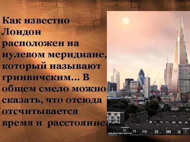 Как известно Лондон расположен на нулевом меридиане, который называют гринвичским… В общем смело можно