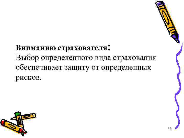 Вниманию страхователя! Выбор определенного вида страхования обеспечивает защиту от определенных рисков. 32 
