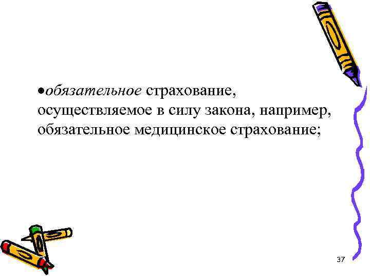 ·обязательное страхование, осуществляемое в силу закона, например, обязательное медицинское страхование; 37 