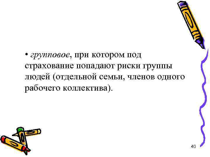  • групповое, при котором под страхование попадают риски группы людей (отдельной семьи, членов