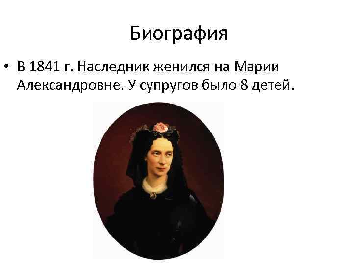  Биография • В 1841 г. Наследник женился на Марии Александровне. У супругов было