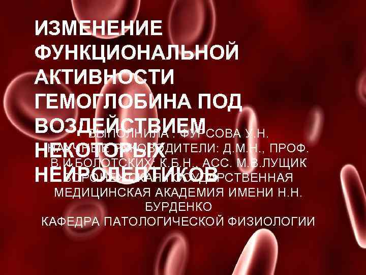 ИЗМЕНЕНИЕ ФУНКЦИОНАЛЬНОЙ АКТИВНОСТИ ГЕМОГЛОБИНА ПОД АКТИВНОСТИ ВОЗДЕЙСТВИЕМ НЕКОТОРЫХ НЕЙРОЛЕПТИКОВ ГЕМОГЛОБИНА ПОД ВОЗДЕЙСТВИЕМ ВЫПОЛНИЛА :