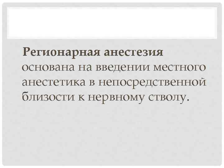 Регионарная анестезия основана на введении местного анестетика в непосредственной близости к нервному стволу. 