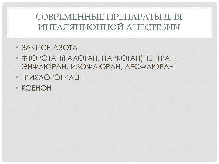 СОВРЕМЕННЫЕ ПРЕПАРАТЫ ДЛЯ ИНГАЛЯЦИОННОЙ АНЕСТЕЗИИ • ЗАКИСЬ АЗОТА • ФТОРОТАН(ГАЛОТАН, НАРКОТАН)ПЕНТРАН, ЭНФЛЮРАН, ИЗОФЛЮРАН, ДЕСФЛЮРАН