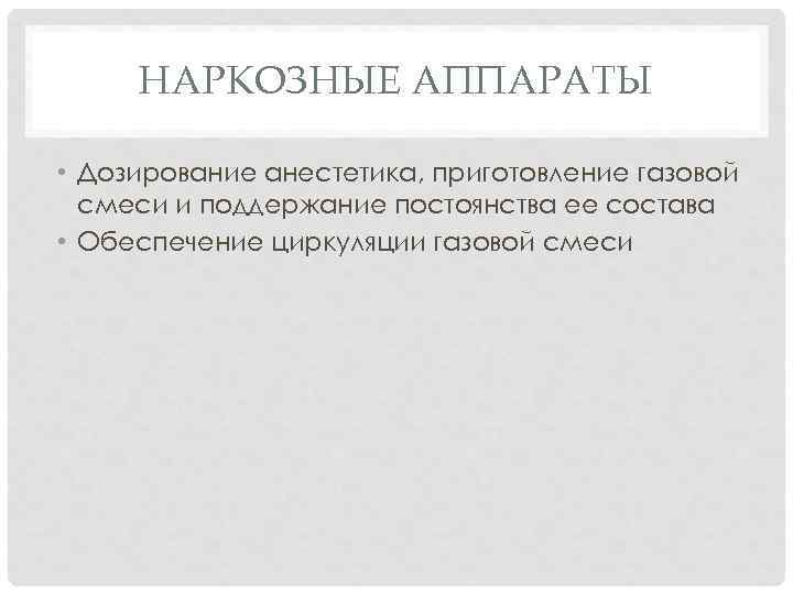 НАРКОЗНЫЕ АППАРАТЫ • Дозирование анестетика, приготовление газовой смеси и поддержание постоянства ее состава •