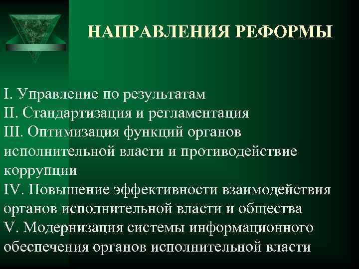 НАПРАВЛЕНИЯ РЕФОРМЫ I. Управление по результатам II. Стандартизация и регламентация III. Оптимизация функций органов