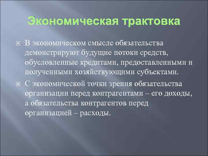 Экономическая трактовка В экономическом смысле обязательства демонстрируют будущие потоки средств, обусловленные кредитами, предоставленными и