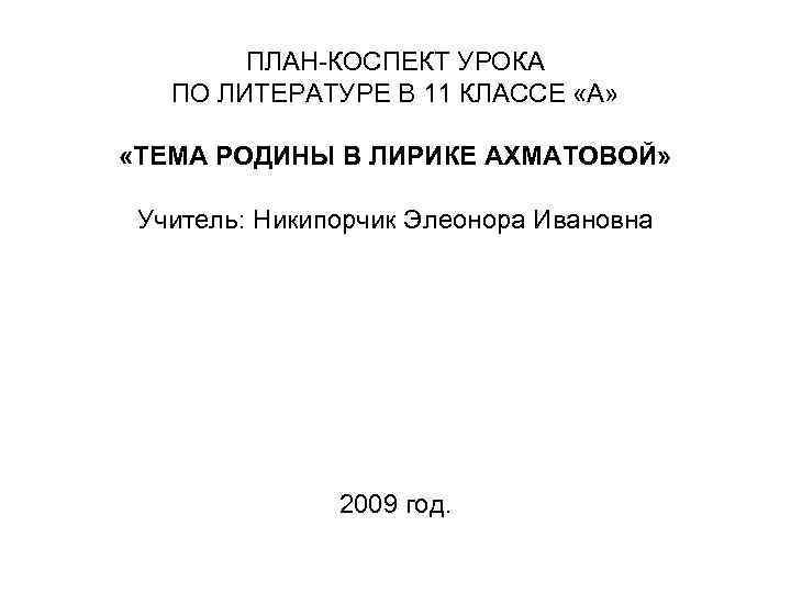 ПЛАН-КОСПЕКТ УРОКА ПО ЛИТЕРАТУРЕ В 11 КЛАССЕ «А» «ТЕМА РОДИНЫ В ЛИРИКЕ АХМАТОВОЙ» Учитель: