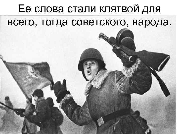 Ее слова стали клятвой для всего, тогда советского, народа. 