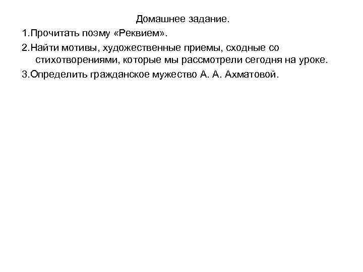 Домашнее задание. 1. Прочитать поэму «Реквием» . 2. Найти мотивы, художественные приемы, сходные со