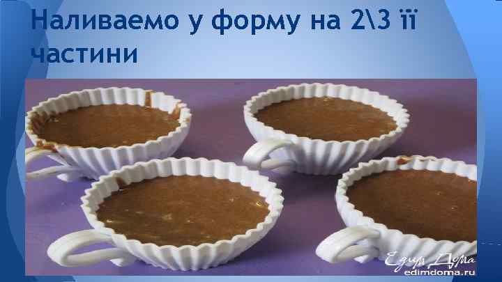 Наливаемо у форму на 23 її частини 