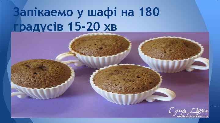 Запікаемо у шафі на 180 градусів 15 -20 хв 