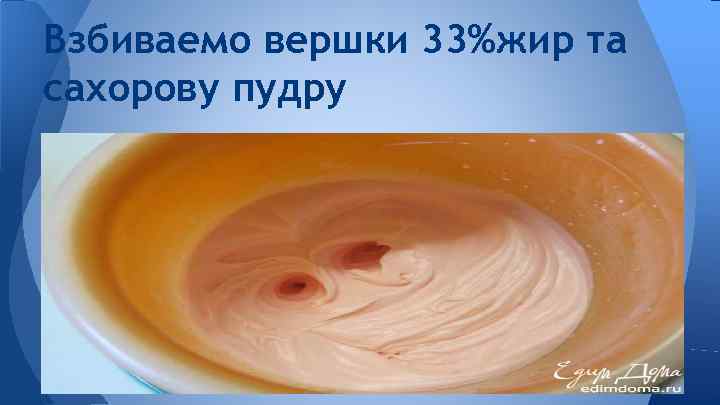 Взбиваемо вершки 33%жир та сахорову пудру 