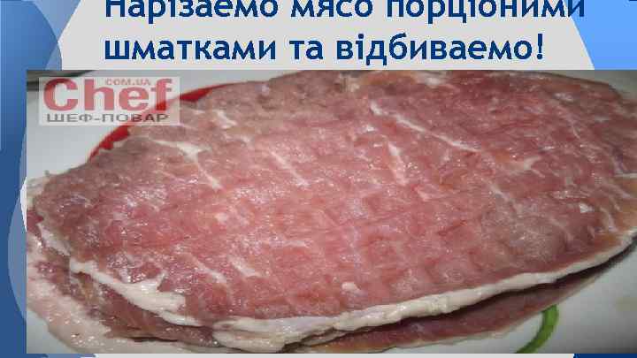 Нарізаемо мясо порціоними шматками та відбиваемо! 