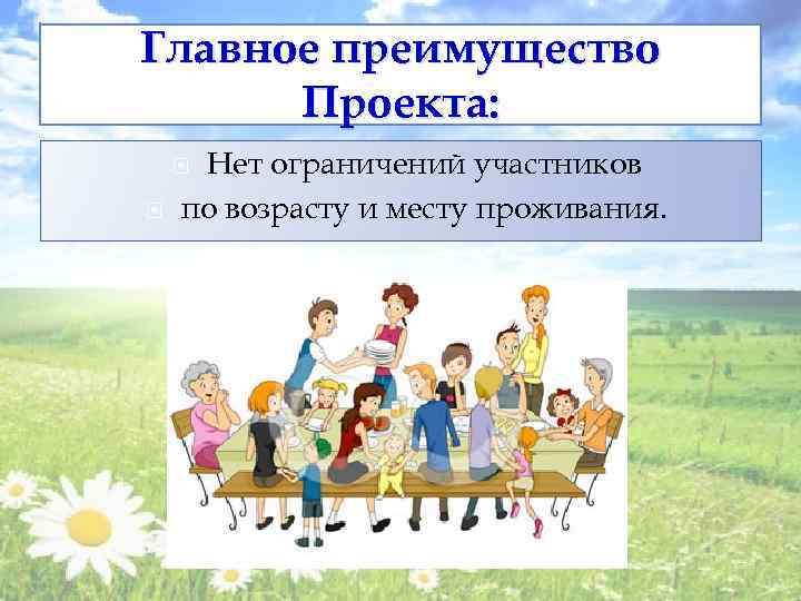 Главное преимущество Проекта: Нет ограничений участников по возрасту и месту проживания. 