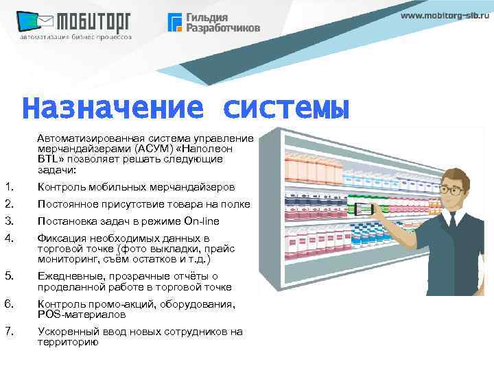 Назначение системы Автоматизированная система управление мерчандайзерами (АСУМ) «Наполеон BTL» позволяет решать следующие задачи: 1.