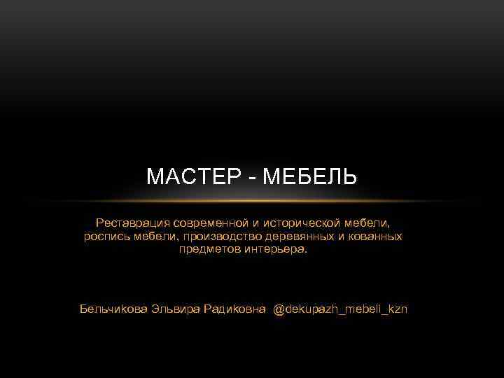 МАСТЕР - МЕБЕЛЬ Реставрация современной и исторической мебели, роспись мебели, производство деревянных и кованных