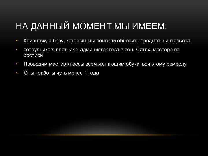 НА ДАННЫЙ МОМЕНТ МЫ ИМЕЕМ: • Клиентскую базу, которым мы помогли обновить предметы интерьера