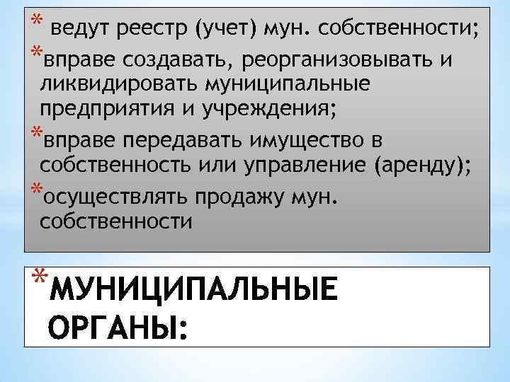 * ведут реестр (учет) мун. собственности; *вправе создавать, реорганизовывать и ликвидировать муниципальные предприятия и