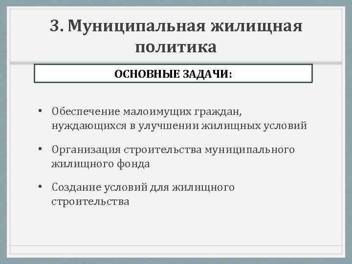 3. Муниципальная жилищная политика ОСНОВНЫЕ ЗАДАЧИ: • Обеспечение малоимущих граждан, нуждающихся в улучшении жилищных