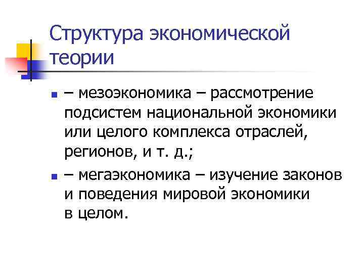 Структура экономической теории n n – мезоэкономика – рассмотрение подсистем национальной экономики или целого