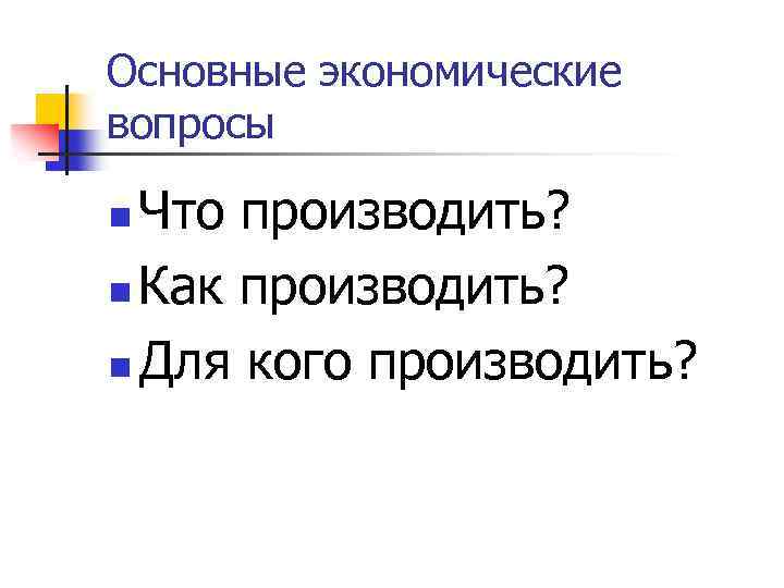 Основные экономические вопросы Что производить? n Как производить? n Для кого производить? n 