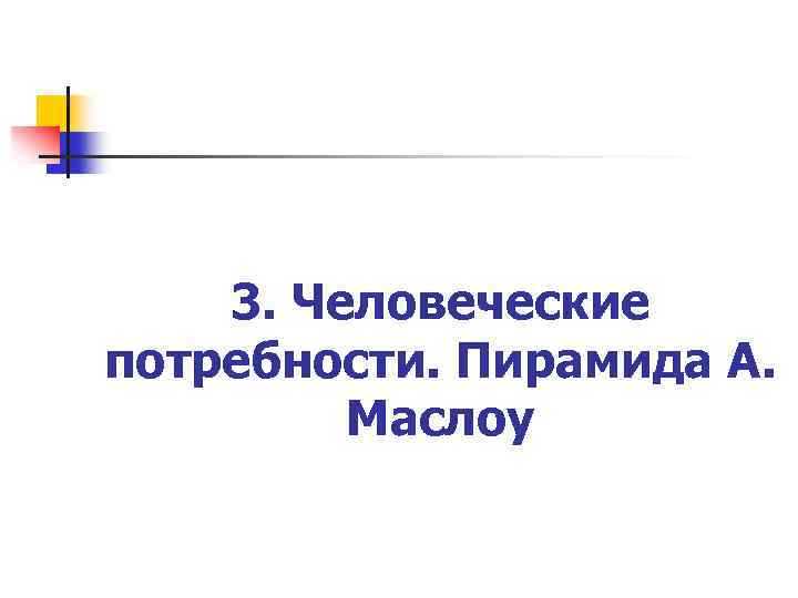 3. Человеческие потребности. Пирамида А. Маслоу 