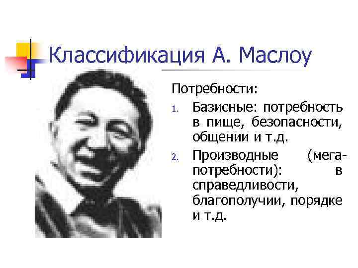 Классификация А. Маслоу Потребности: 1. Базисные: потребность в пище, безопасности, общении и т. д.