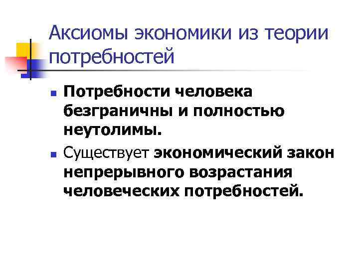 Аксиомы экономики из теории потребностей n n Потребности человека безграничны и полностью неутолимы. Существует