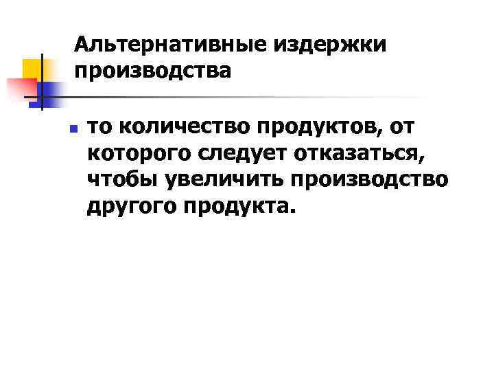 Альтернативные издержки производства n то количество продуктов, от которого следует отказаться, чтобы увеличить производство