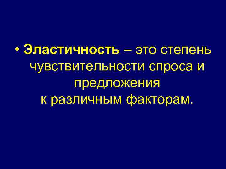  • Эластичность – это степень чувствительности спроса и предложения к различным факторам. 